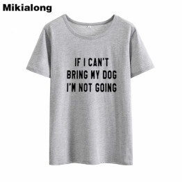 Mikialong If I Can't Bring My Dog Funny T Shirts Women 2018 Short Sleeve Loose Cotton Tee Shirt Femme Casual Tumblr Women Tshirt